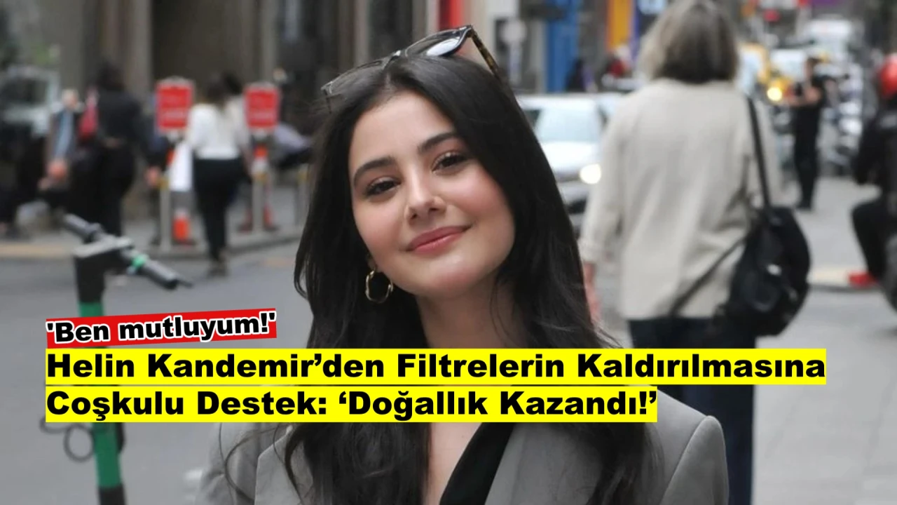 Helin Kandemir'den Doğallık Vurgusu: 'Filtreler Kalktı, Çok Mutluyum!'