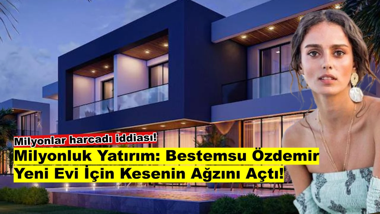 Bestemsu Özdemir, Yeni Evi İçin Milyonluk Yatırım Yaptı!