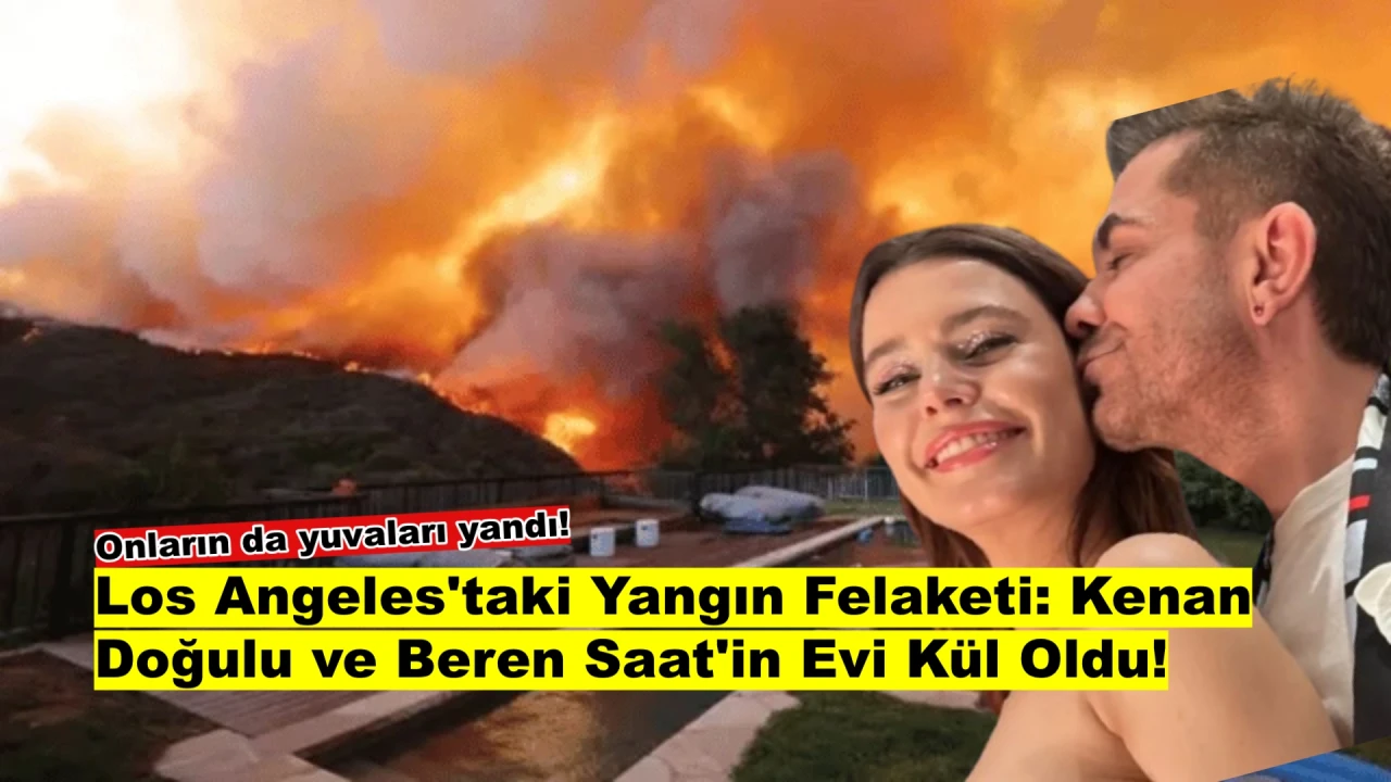 Los Angeles'taki yangın felaketi: Beren Saat ve Kenan Doğulu'nun 1,2 Milyon Dolarlık evini kül etti!