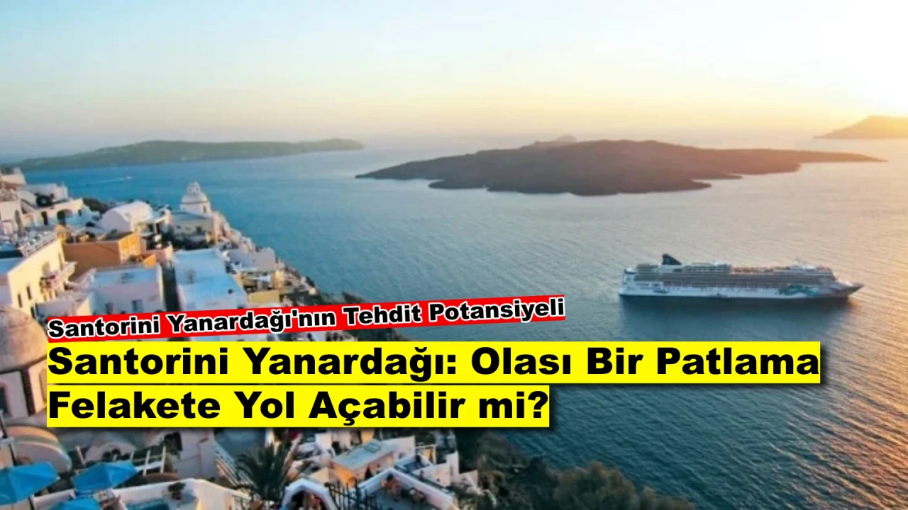 Santorini Yanardağı Patlarsa Türkiye Tehlikede mi? Olası Felaket Senaryoları!