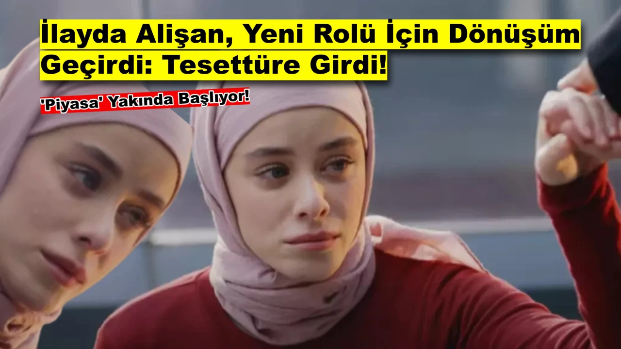 İlayda Alişan Piyasa Dizisi İçin Tesettüre Girdi, Görenler İnanamadı!