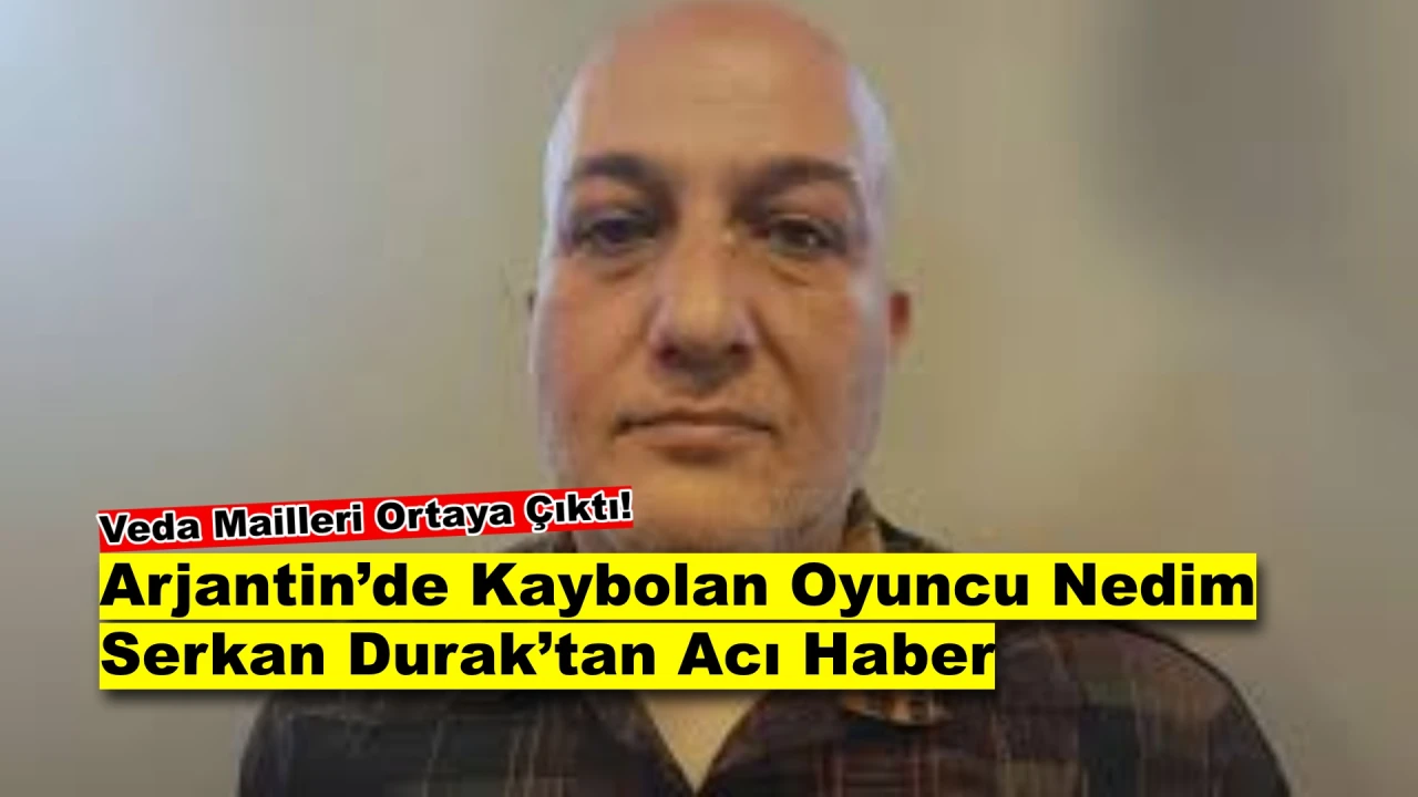 Oyuncu Nedim Serkan Durak Arjantin'de Gizemli Şekilde Kaybolmuştu, Hayatını Kaybettiği Açıklandı!