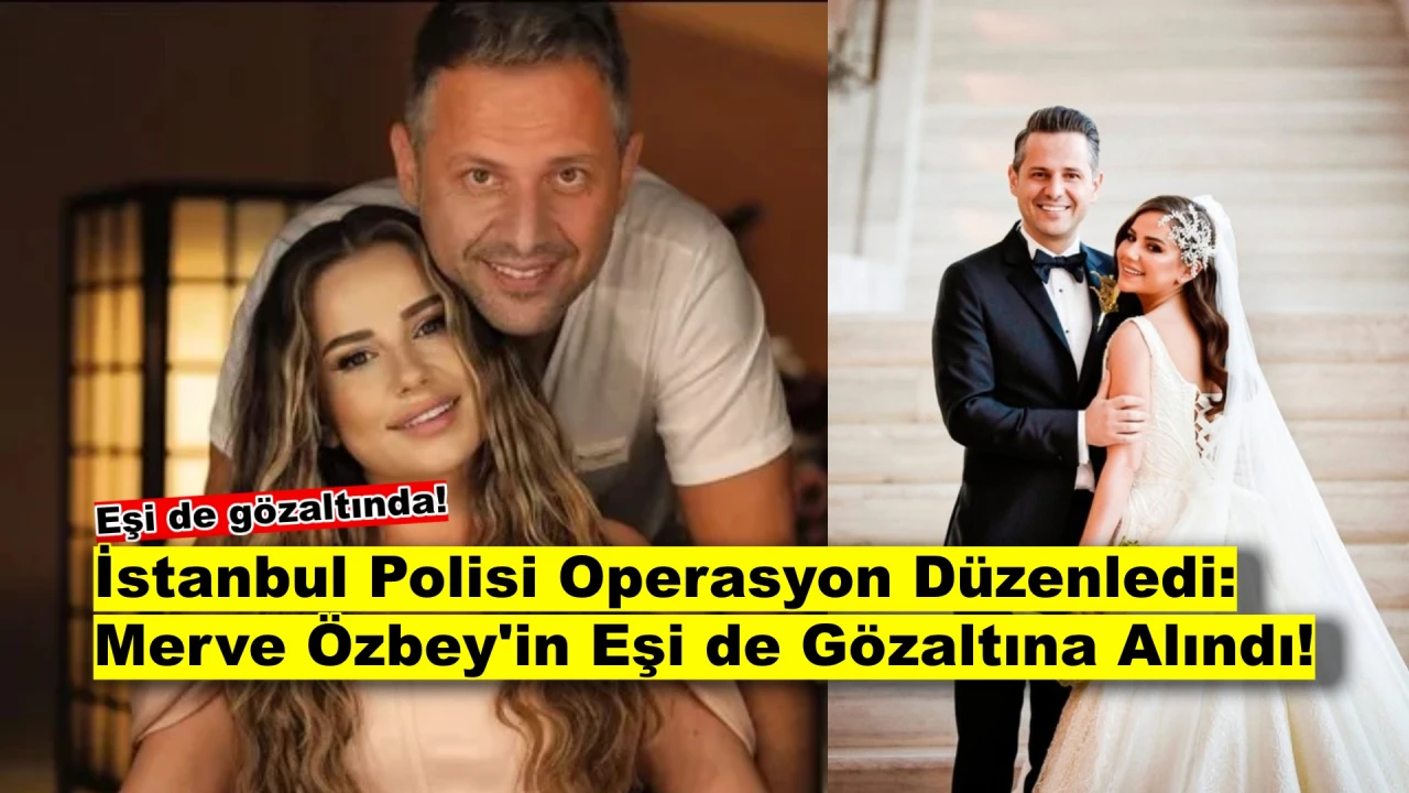 Şok Gelişme: Şarkıcı Merve Özbey'in Eşi ve Emniyet Müdürü Gözaltında!