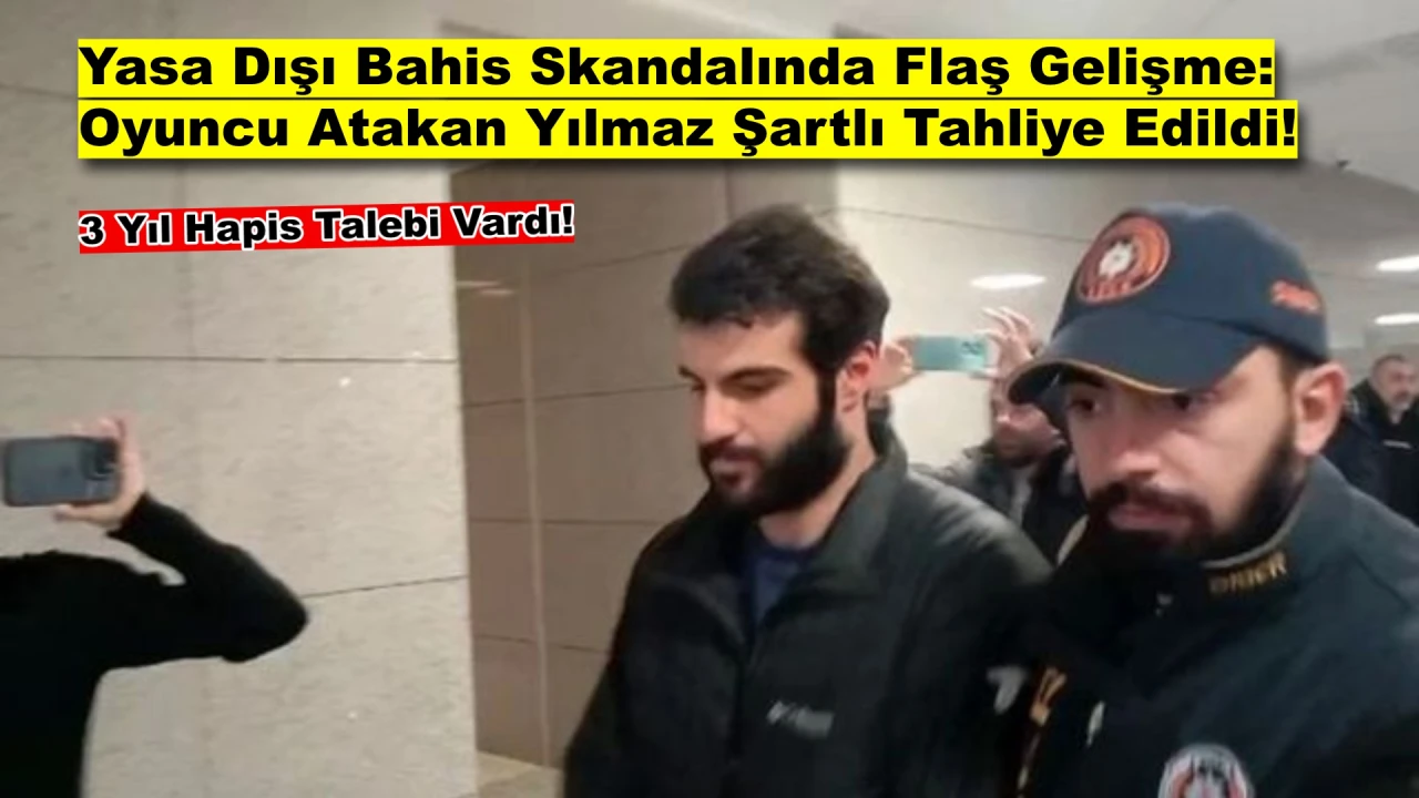 Yasa Dışı Bahis Skandalında Oyuncu Atakan Yılmaz'a Şartlı Tahliye!