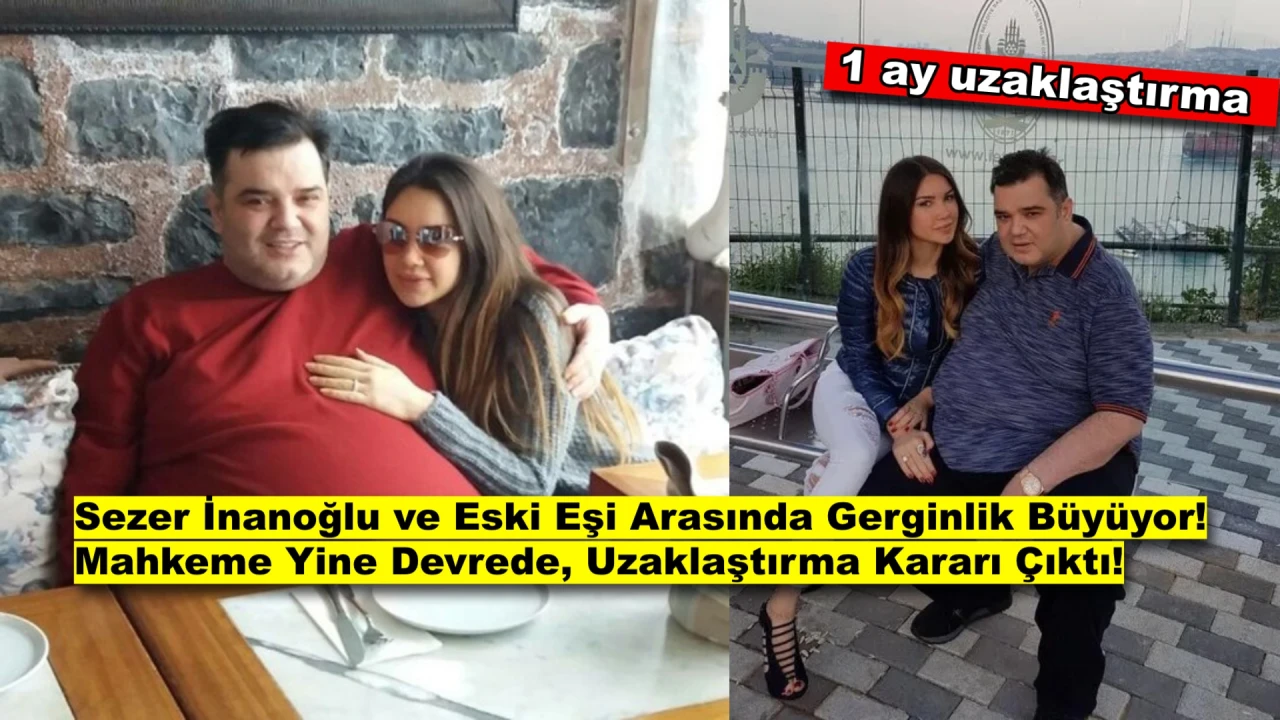Sezer İnanoğlu ve Eski Eşi Arasında Gerginlik Büyüyor! 1 Ay Uzaklaştırma Kararı Çıktı!