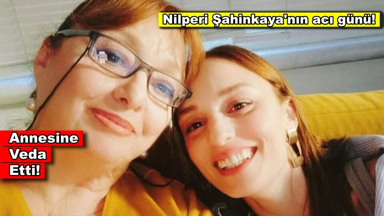 Nilperi Şahinkaya annesine veda etti!