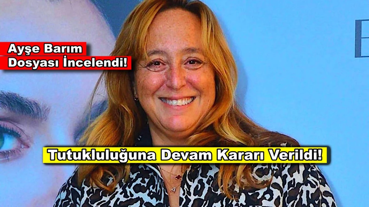 Ayşe Barım'ın tutukluluğuna devam kararı verildi!