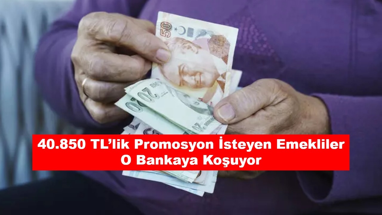 40.850 TL’lik Promosyon İsteyen Emekliler O Bankaya Koşuyor