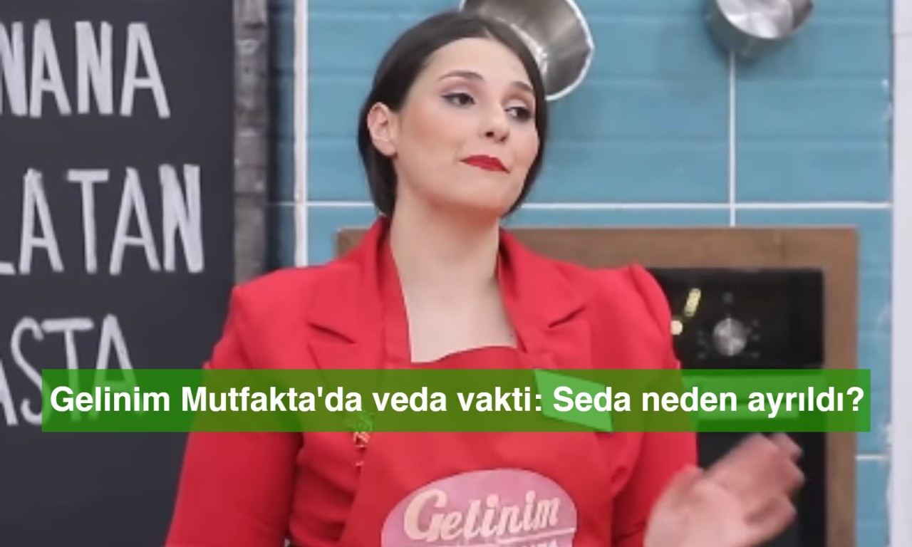 Gelinim Mutfakta'da veda vakti: Seda neden ayrıldı?