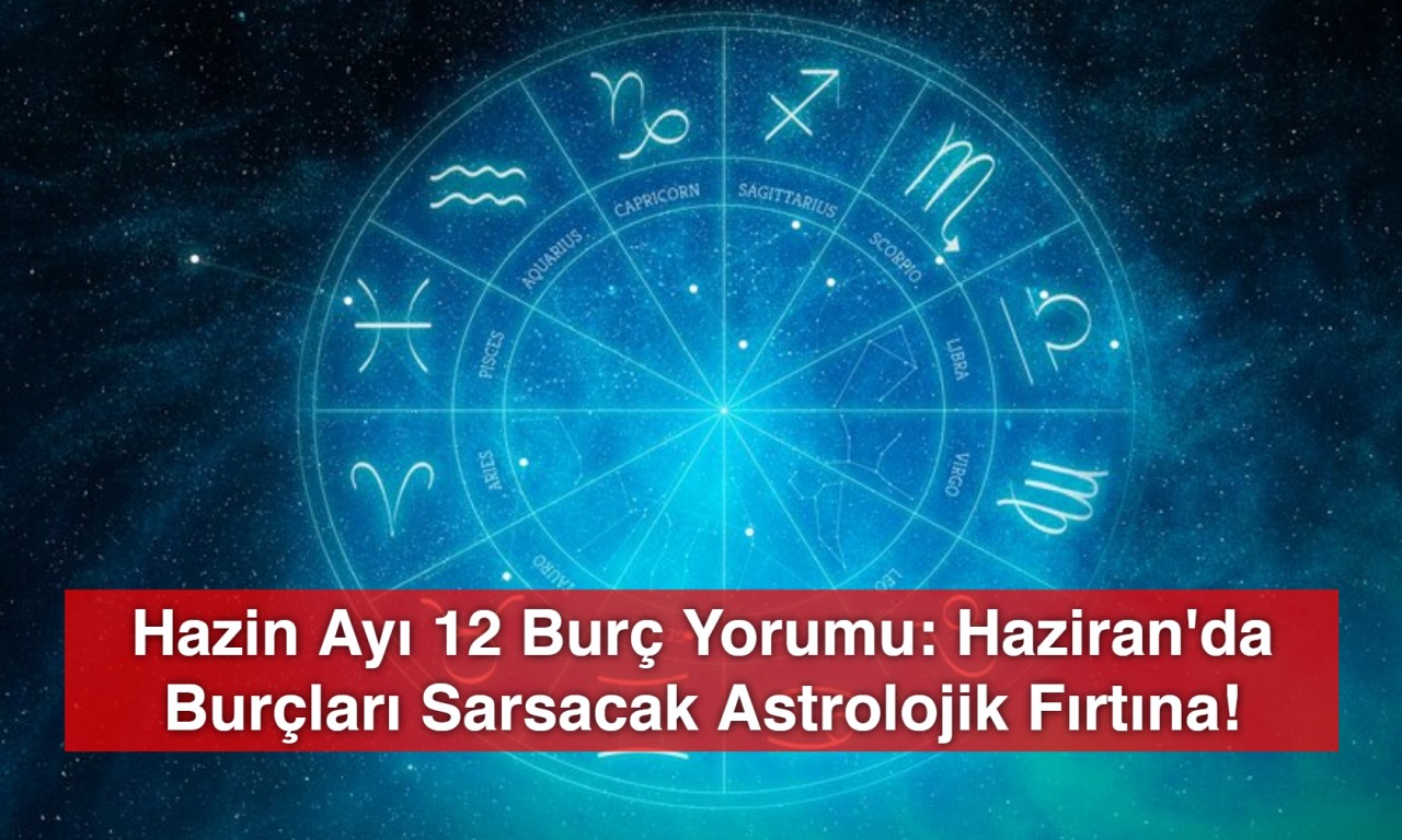 Hazin Ayı 12 Burç Yorumu: Haziran'da Burçları Sarsacak Astrolojik Fırtına!