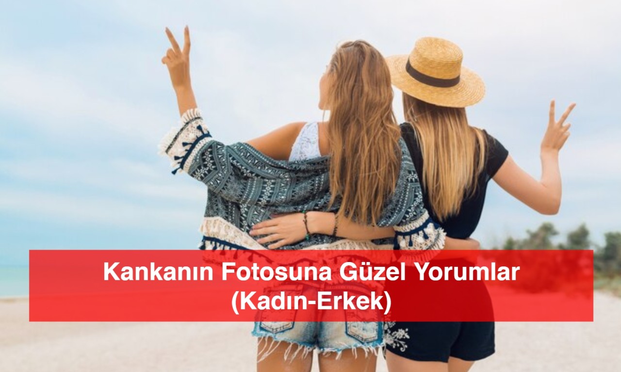 Kankanın Fotosuna Güzel Yorumlar (Kadın-Erkek)