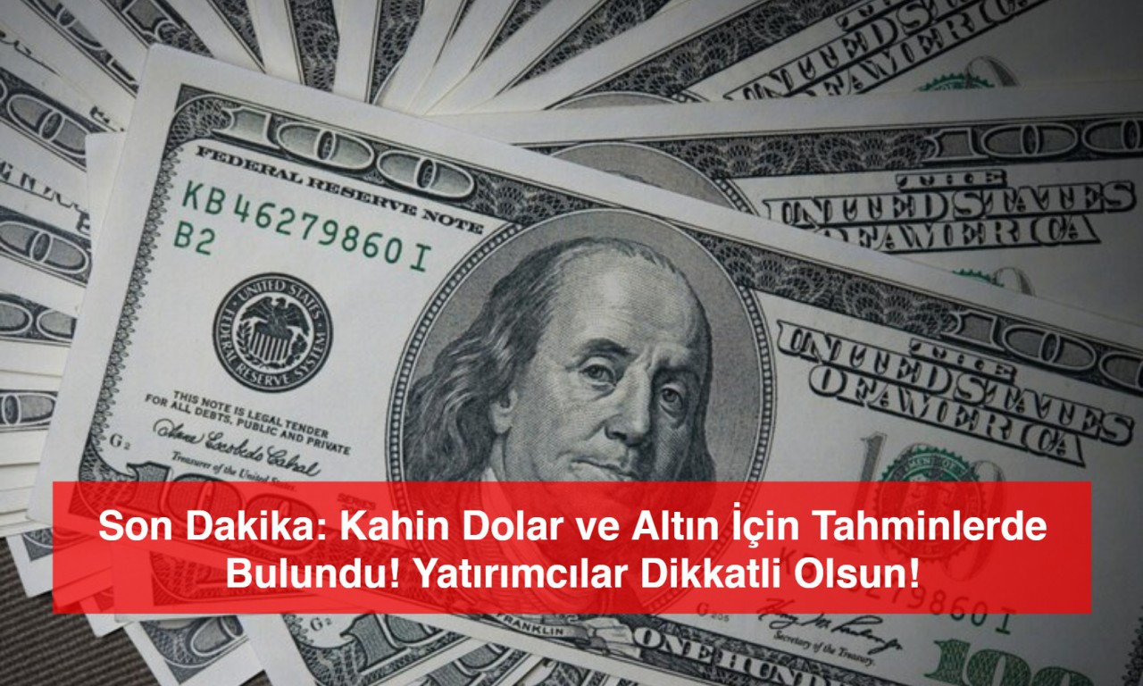 Son Dakika: Kahin Dolar ve Altın İçin Tahminlerde Bulundu! Yatırımcılar Dikkatli Olsun!