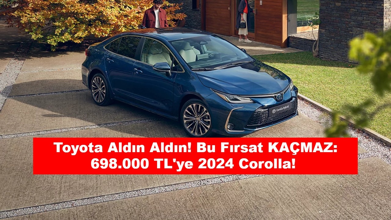 Toyota Aldın Aldın! Bu Fırsat KAÇMAZ: 698.000 TL'ye 2024 Corolla!