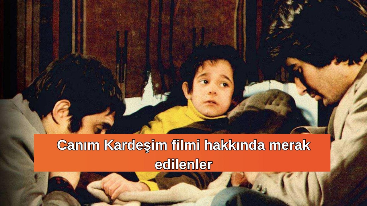 Canım Kardeşim filmi nerede çekildi? Canım Kardeşim oyuncuları ve konusu