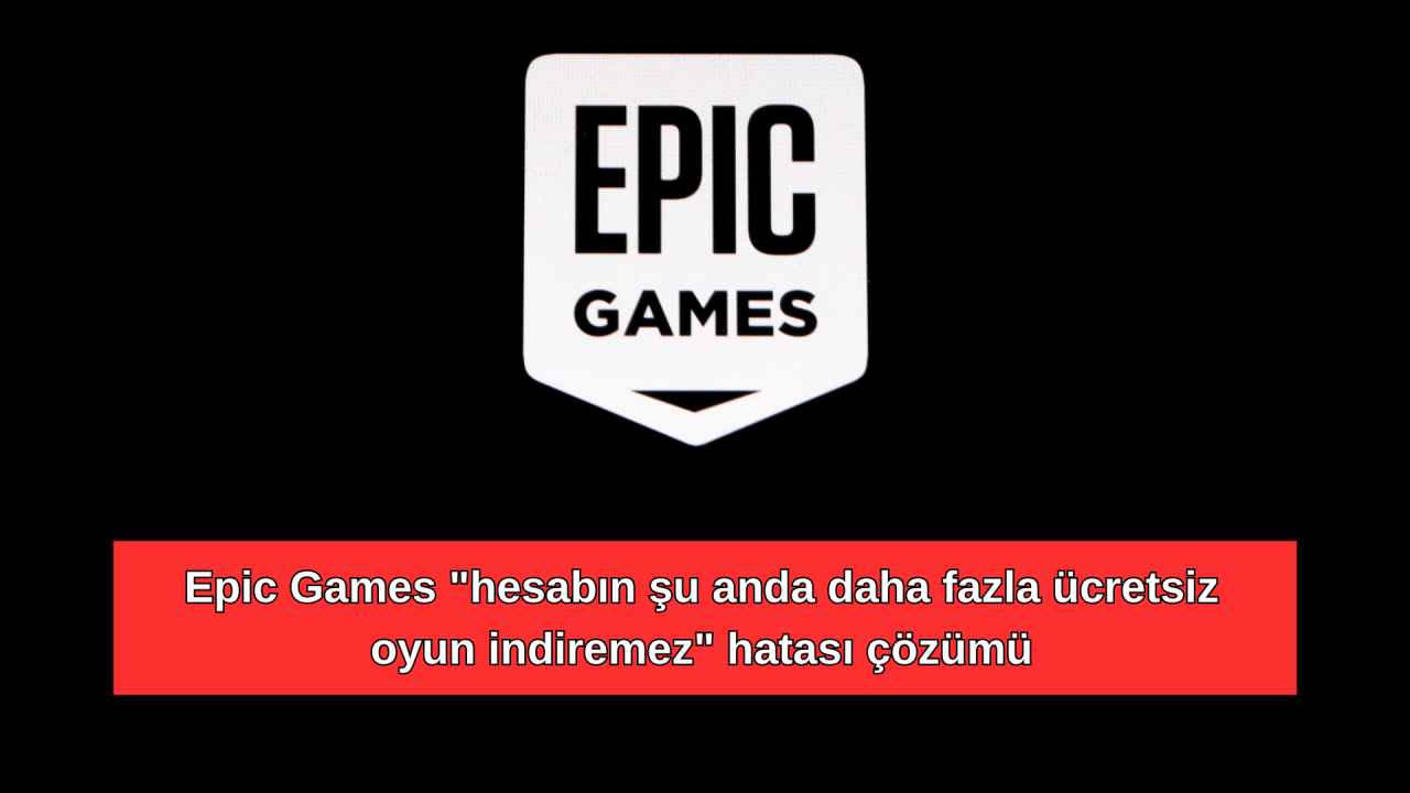 Epic Games "hesabın şu anda daha fazla ücretsiz oyun indiremez" hatası çözümü