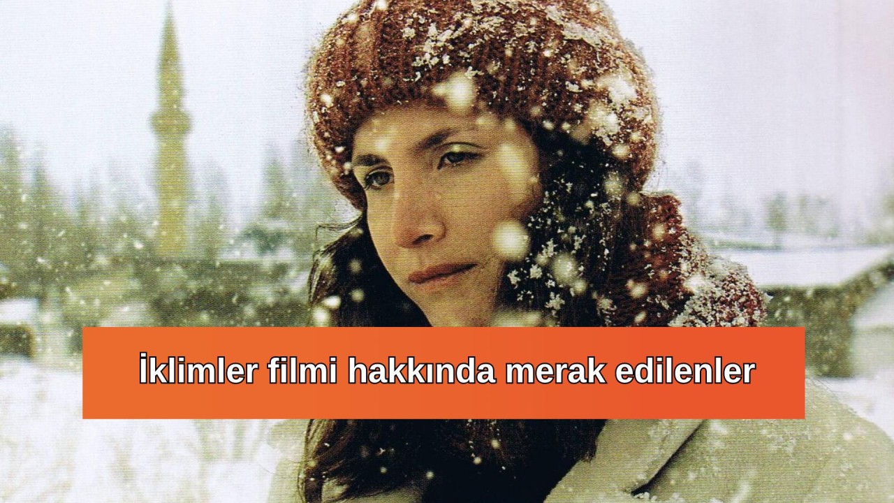 İklimler filmi nerede çekildi? İklimler oyuncuları ve konusu