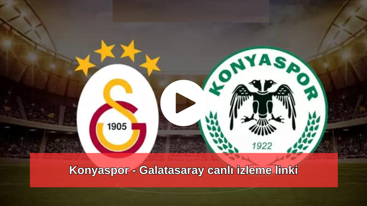 Konyaspor - Galatasaray canlı izle: Konyaspor - Galatasaray maçı canlı izleme linki