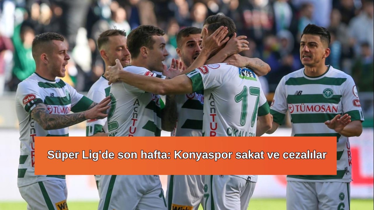 Süper Lig'de son hafta: Konyaspor sakat ve cezalılar