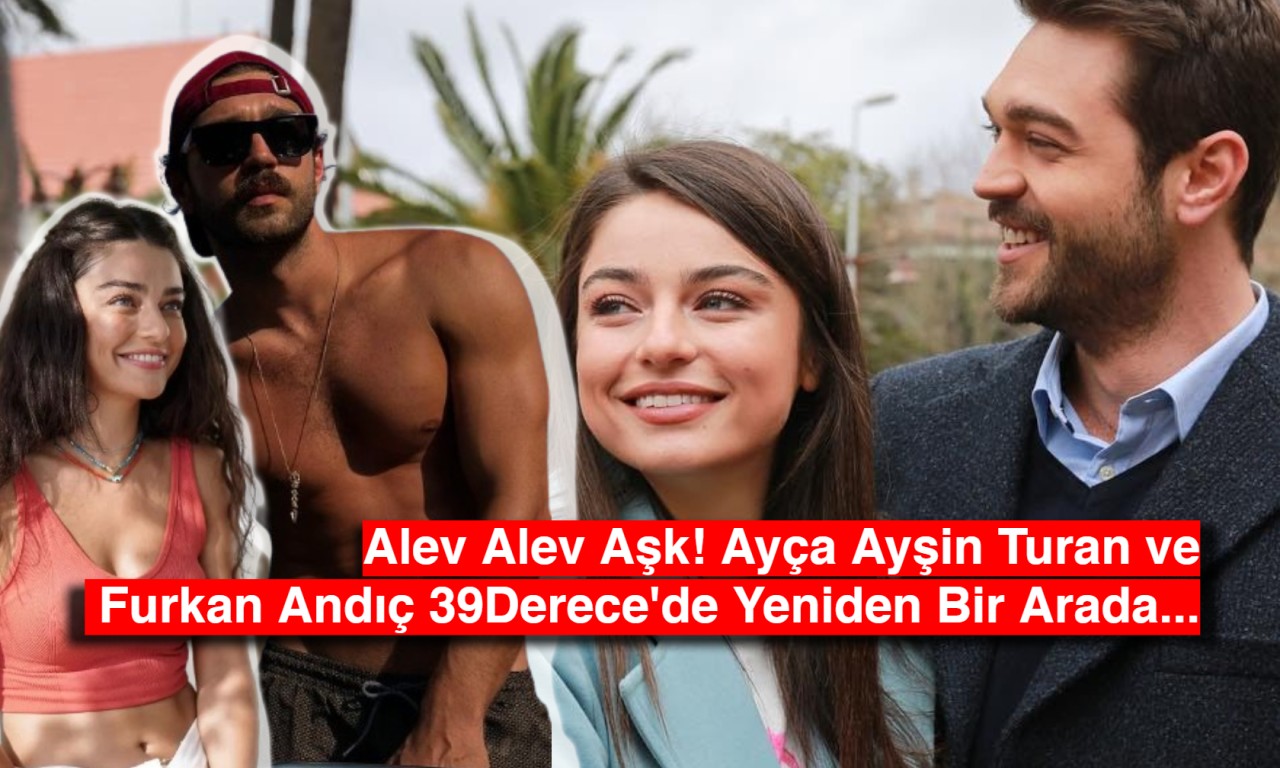 Alev Alev Aşk! Ayça Ayşin Turan ve Furkan Andıç 39Derece'de Yeniden Bir Arada...