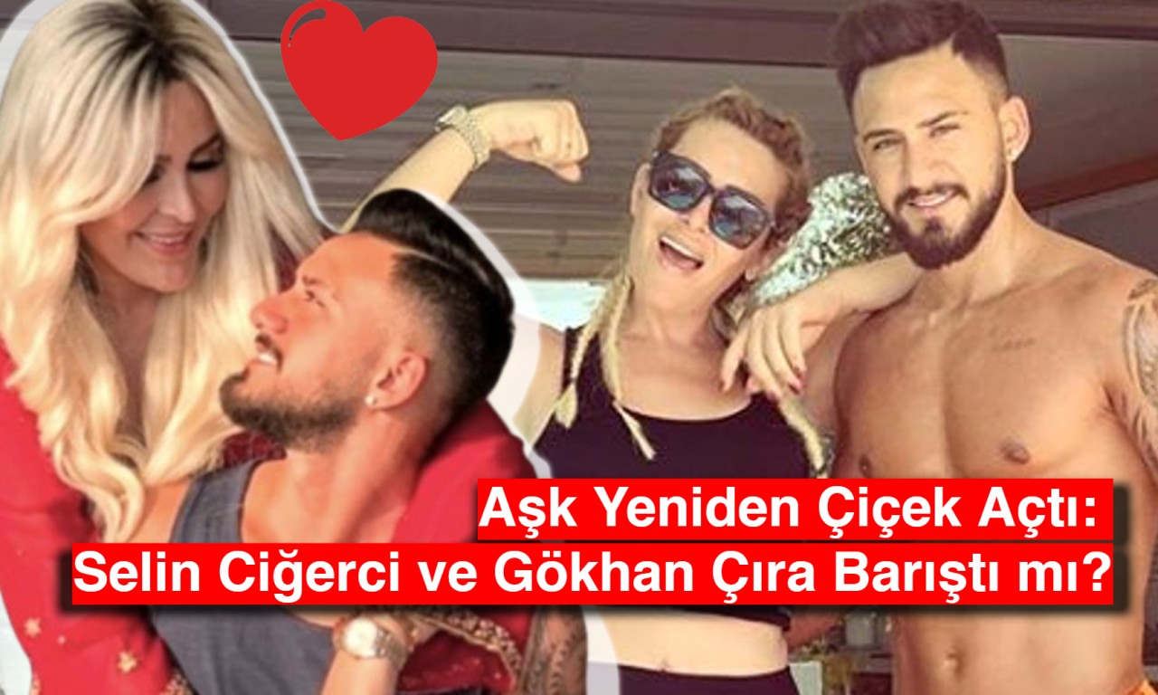 Aşk Yeniden Çiçek Açtı: Selin Ciğerci ve Gökhan Çıra Barıştı mı?