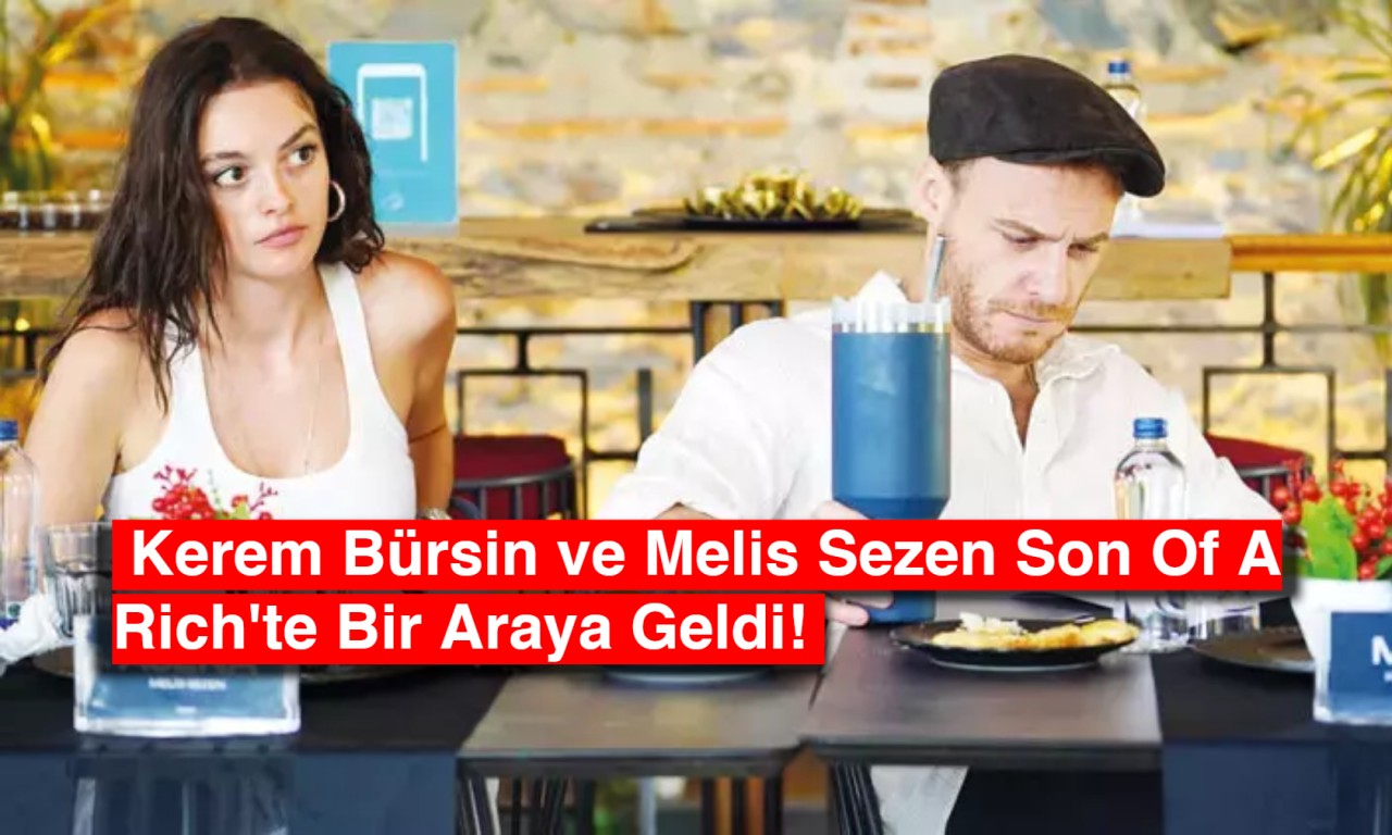 Beklenen Buluşma Gerçekleşti: Kerem Bürsin ve Melis Sezen Son Of A Rich'te Bir Araya Geldi!