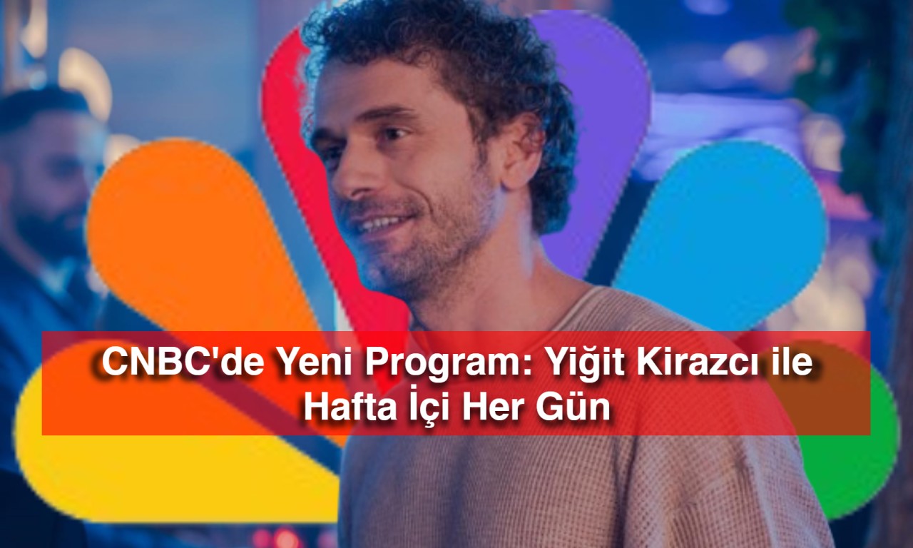 CNBC'de Yeni Program: Yiğit Kirazcı ile Hafta İçi Her Gün