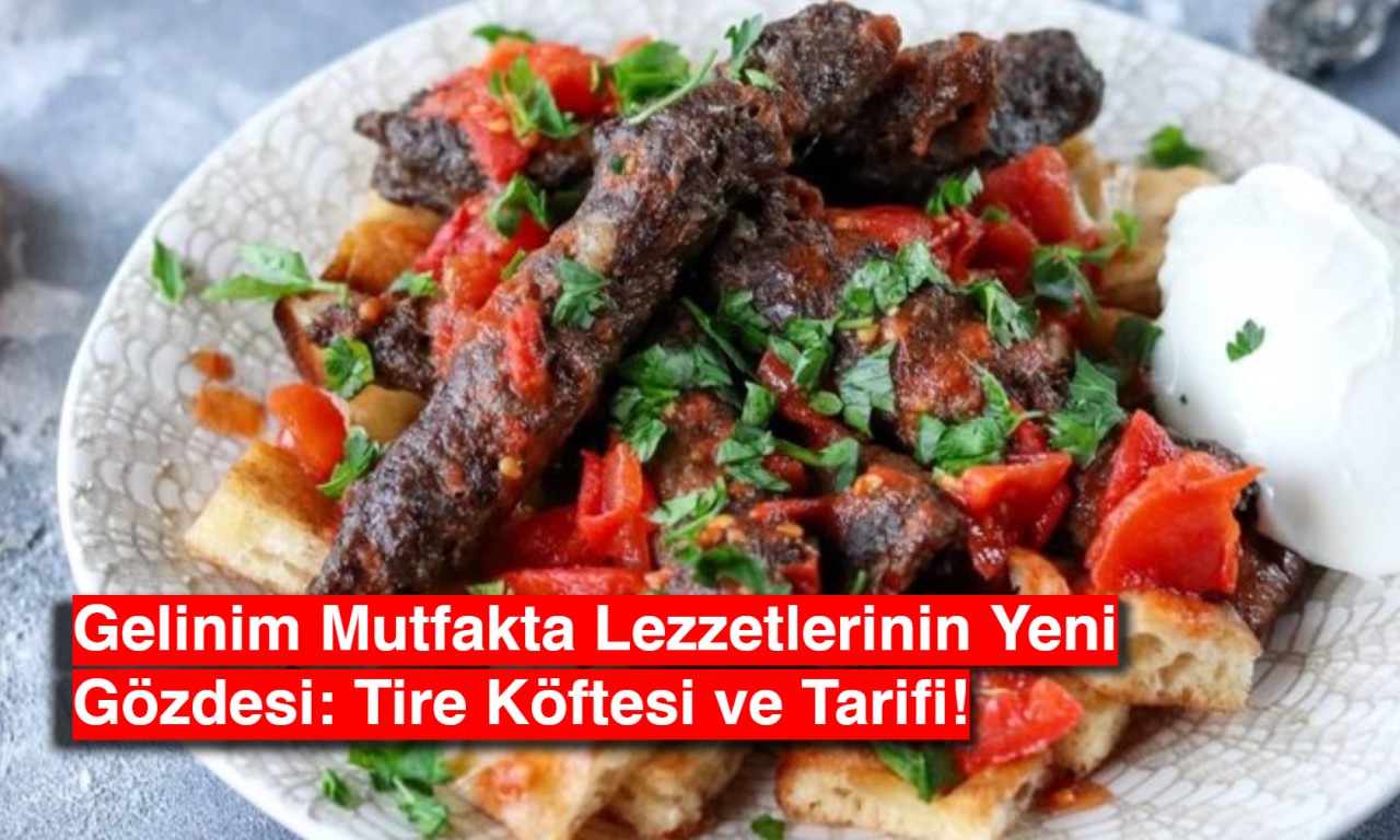 Gelinim Mutfakta Lezzetlerinin Yeni Gözdesi: Tire Köftesi ve Tarifi!