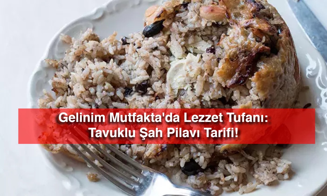 Gelinim Mutfakta'da Lezzet Tufanı: Tavuklu Şah Pilavı Tarifi!