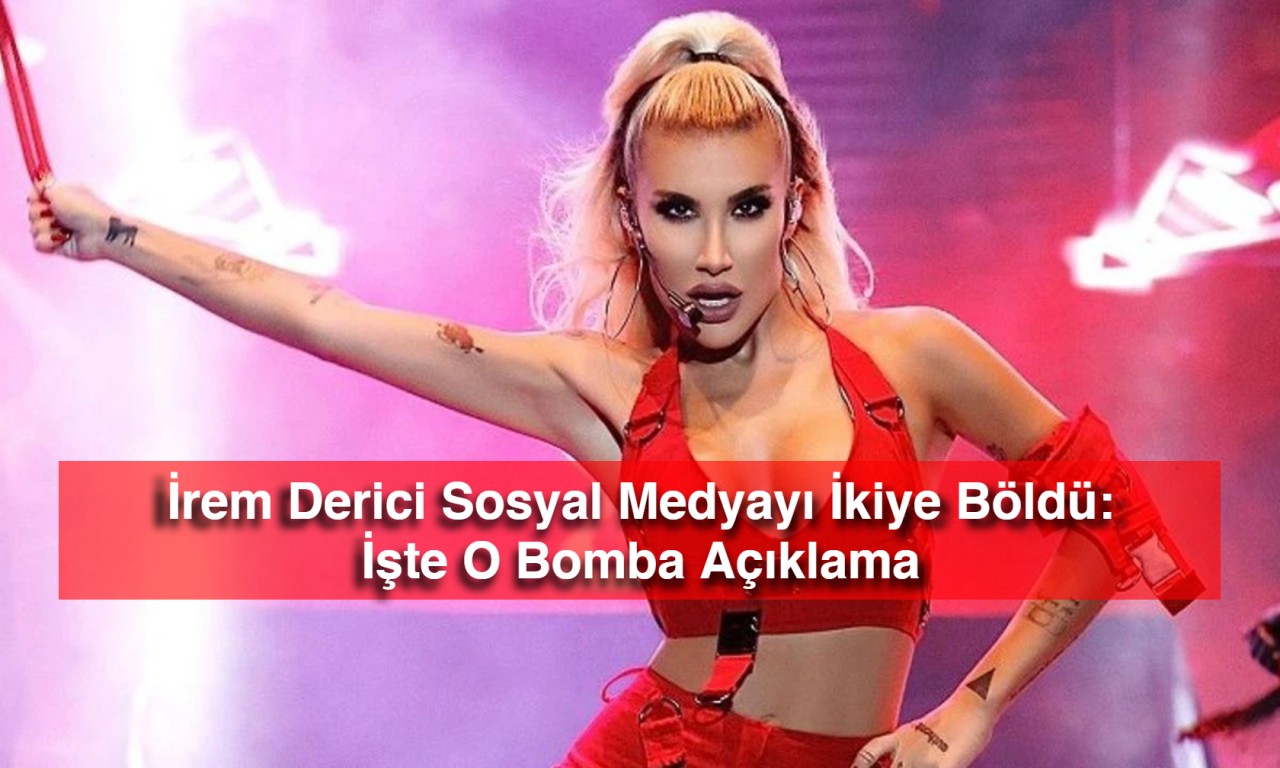 İrem Derici Sosyal Medyayı İkiye Böldü: İşte O Bomba Açıklama