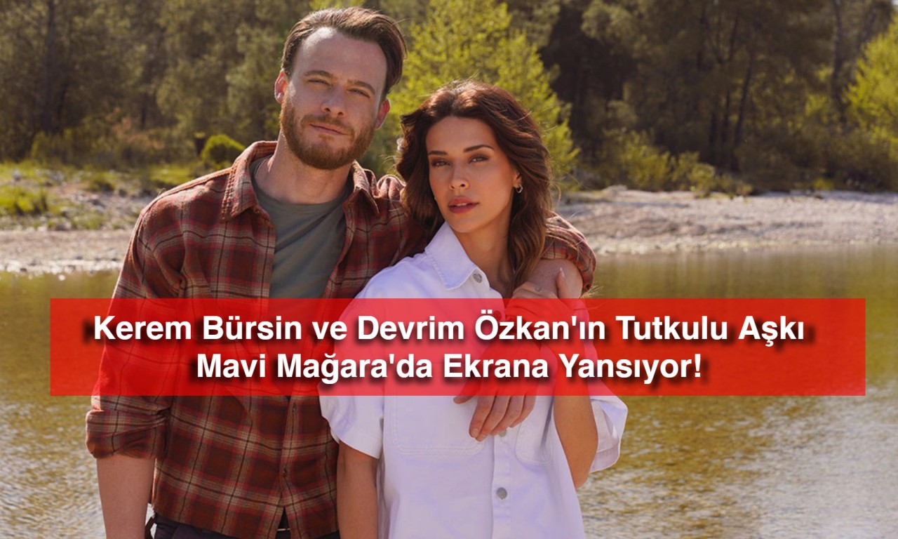 Kerem Bürsin ve Devrim Özkan'ın Tutkulu Aşkı Mavi Mağara'da Ekrana Yansıyor!