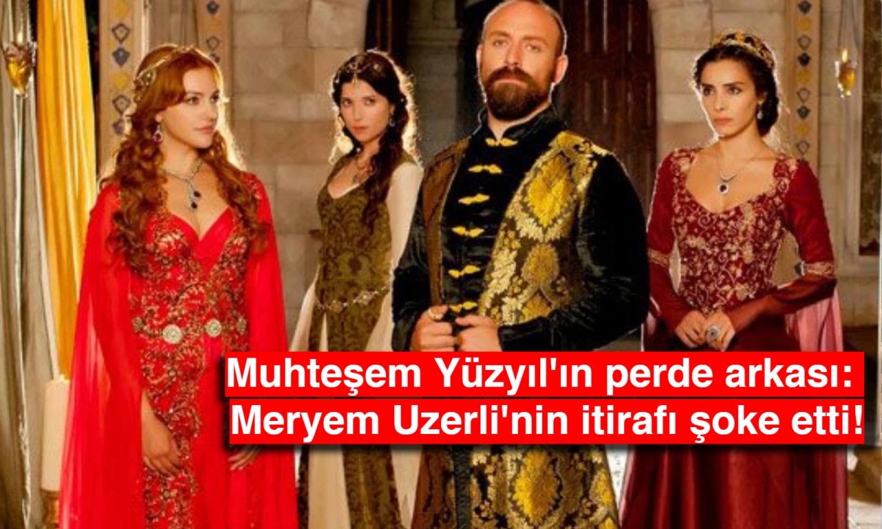 Muhteşem Yüzyıl'ın perde arkası: Meryem Uzerli'nin itirafı şoke etti!