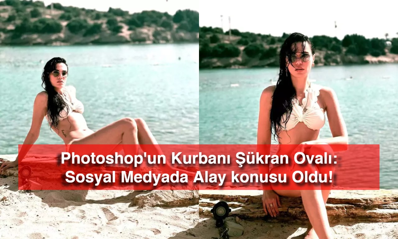 Photoshop'un Kurbanı Şükran Ovalı: Sosyal Medyada Alay konusu Oldu!