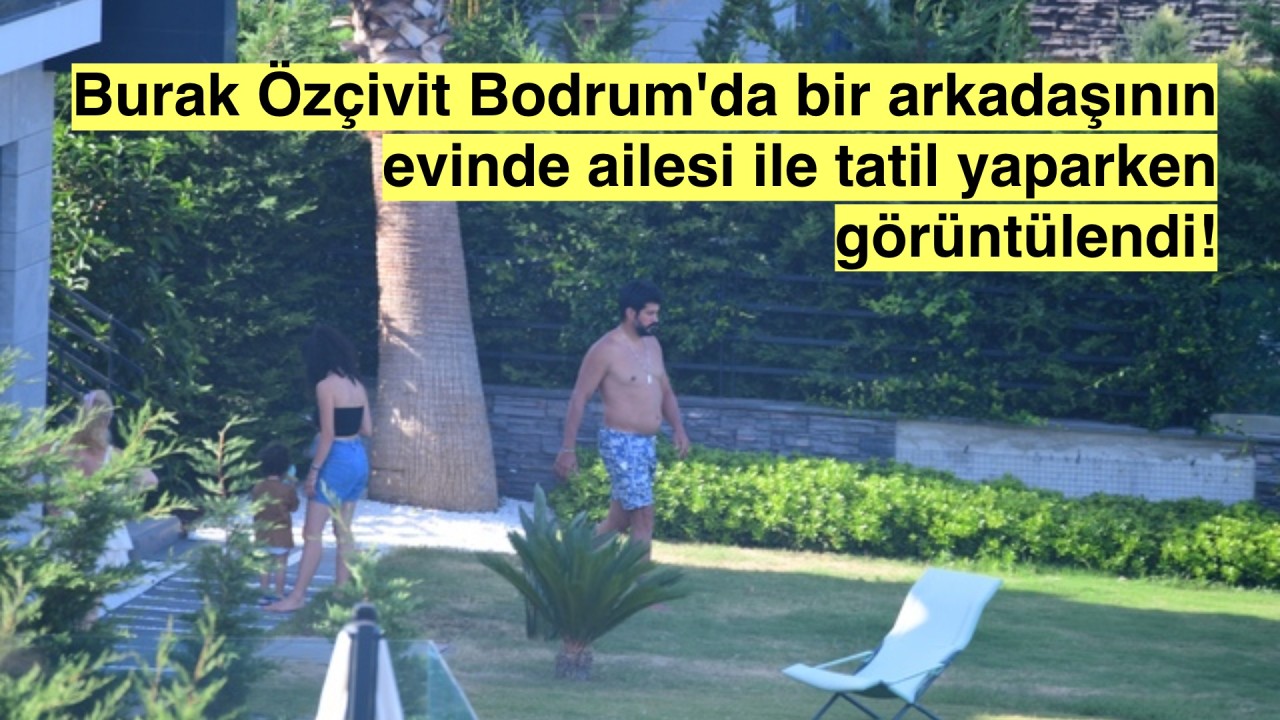 Burak Özçivit, Bodrum Göltürkbükü'nde Çocukları ile Beraber Tatilde!