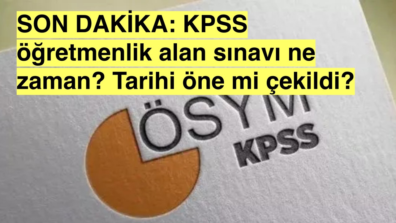 KPSS öğretmenlik alan sınavı ne zaman? Tarihi öne mi çekildi?