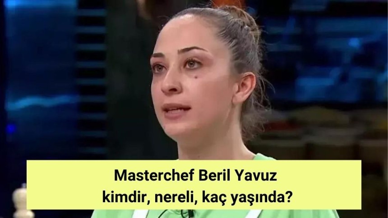 Masterchef Beril Yavuz  kimdir, nereli, kaç yaşında?