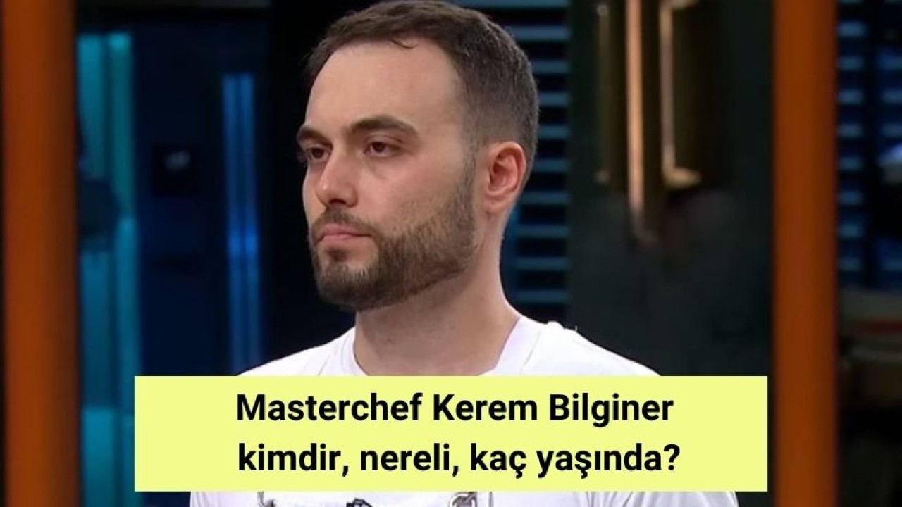 Masterchef Kerem Bilginer kimdir, nereli, kaç yaşında?