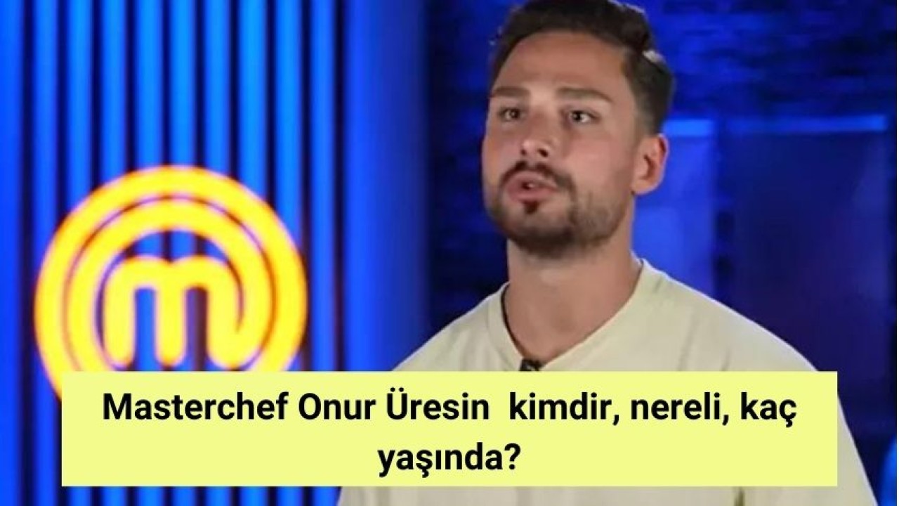 Masterchef Onur Üresin kimdir, nereli, kaç yaşında?