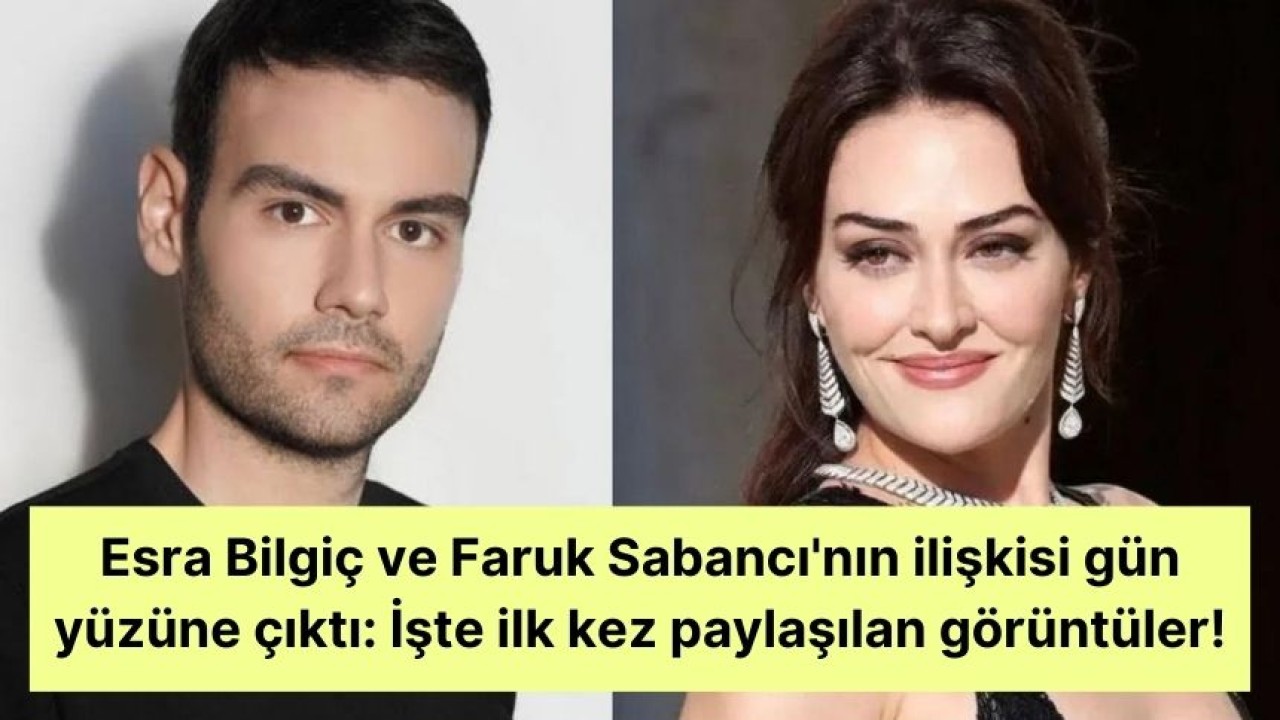 Esra Bilgiç ve Faruk Sabancı'nın ilişkisi gün yüzüne çıktı: İşte ilk kez paylaşılan görüntüler!