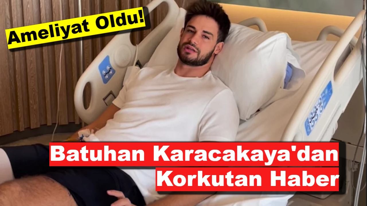 Aşk-ı Memnu'nun Yıldızı Batuhan Karacakaya Neden Ameliyat Oldu?