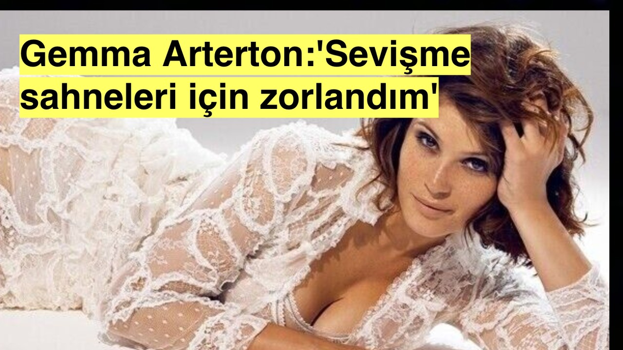 Hollywood yıldızı Gemma Arterton sevişme sahnelerine zorlandığını açıkladı