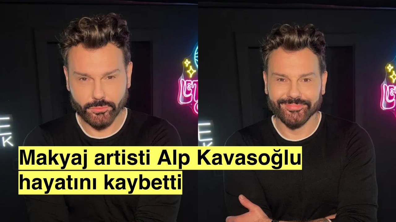 Sanat camiası Makyaj artisti Alp Kavasoğlu'nun vefatıyla sarsıldı