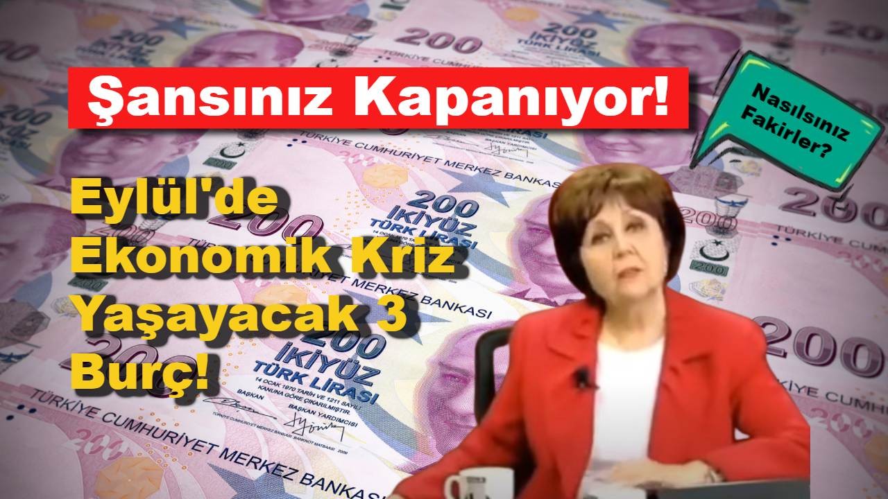 Şansınız Kapanıyor: Eylül'de Ekonomik Kriz Yaşayacak 3 Burç!