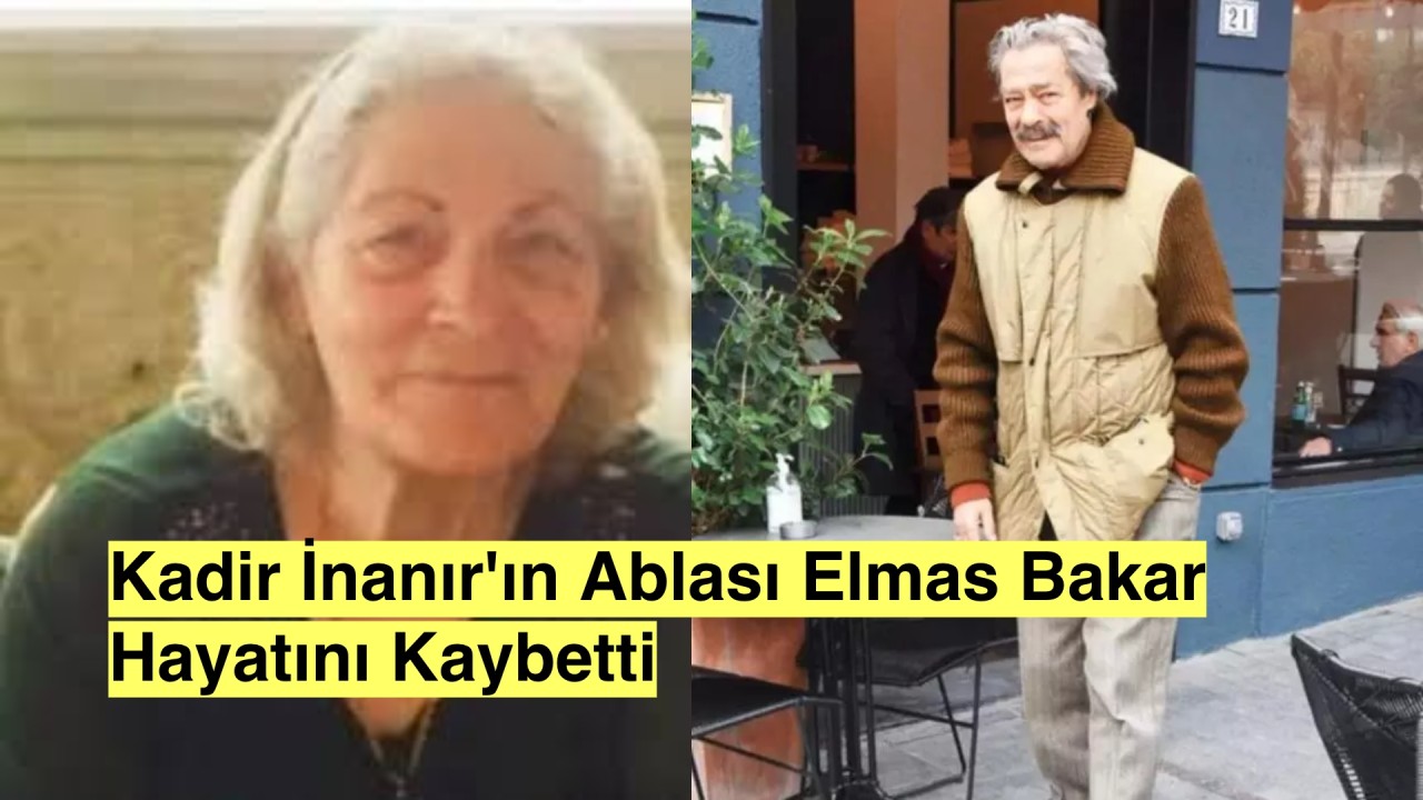 Kadir İnanır'ın ablası Elmas Bakar hayatını kaybetti