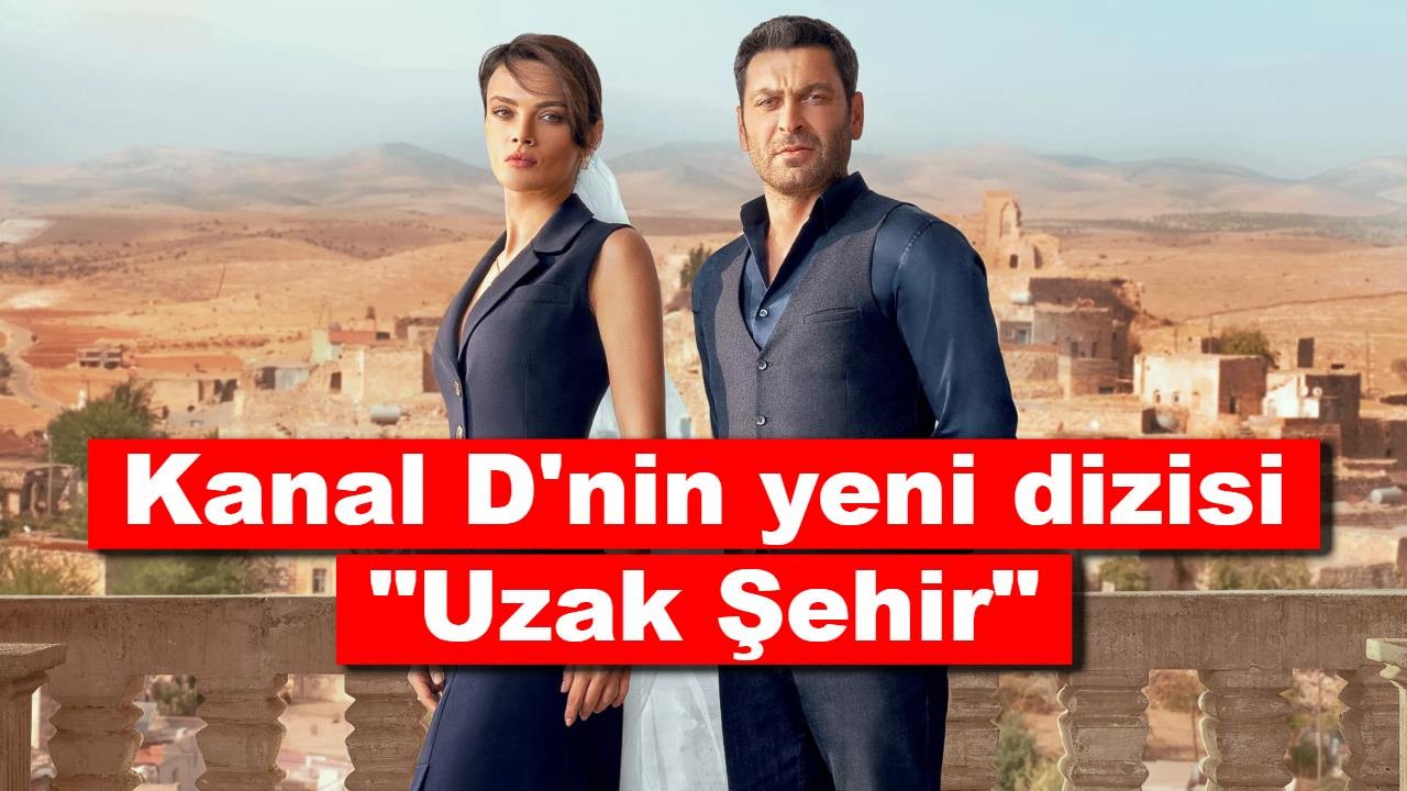 Kanal D'nin yeni dizisi "Uzak Şehir" konusu ne, oyuncuları kimler?