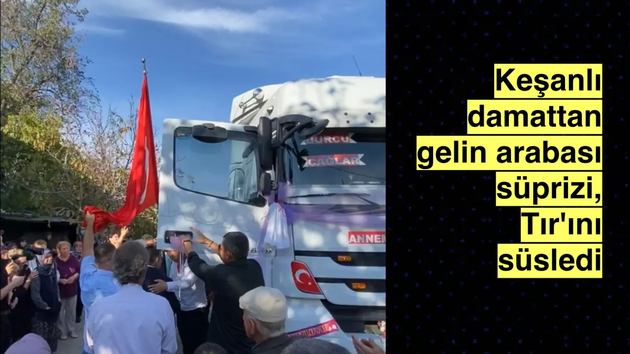 Keşanlı damat Tır'ını gelin arabası yaptı, gelin süprüz karşısında şaşırdı