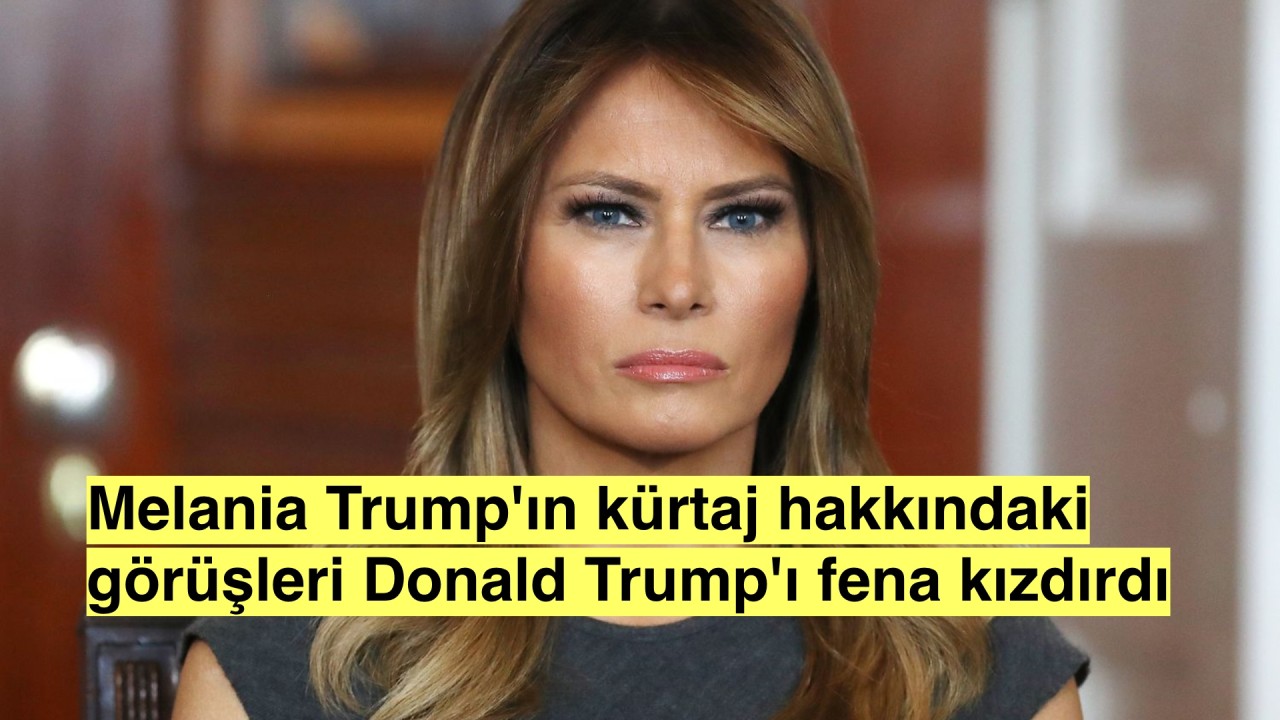 Melania Trump kürtaj hakkında görüşlerini paylaştı, Donald Trump'ı kızdırdı