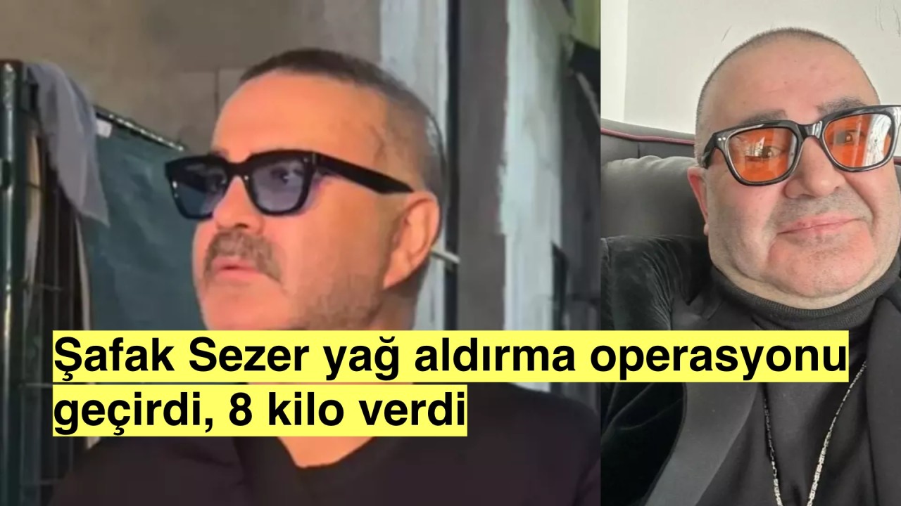 Şafak Sezer yağlarını aldırdı, 8 kilo verdi