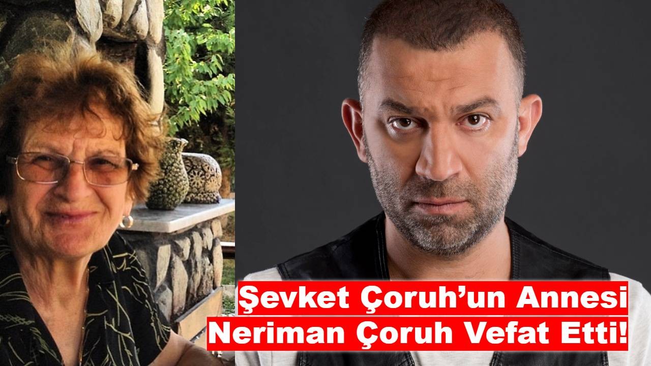 Şevket Çoruh’un Acı Günü: Annesi Neriman Çoruh Hayatını Kaybetti!