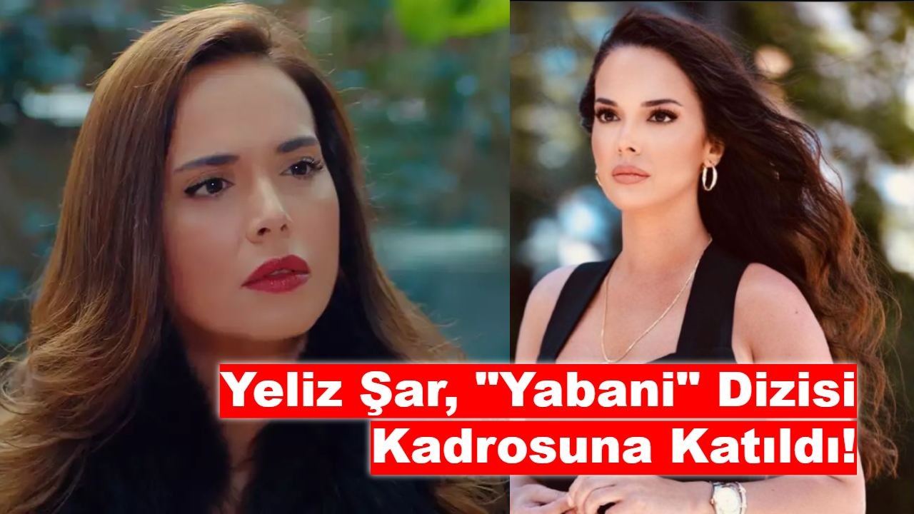 Yeliz Şar, "Yabani" Dizisi Kadrosuna Katıldı!