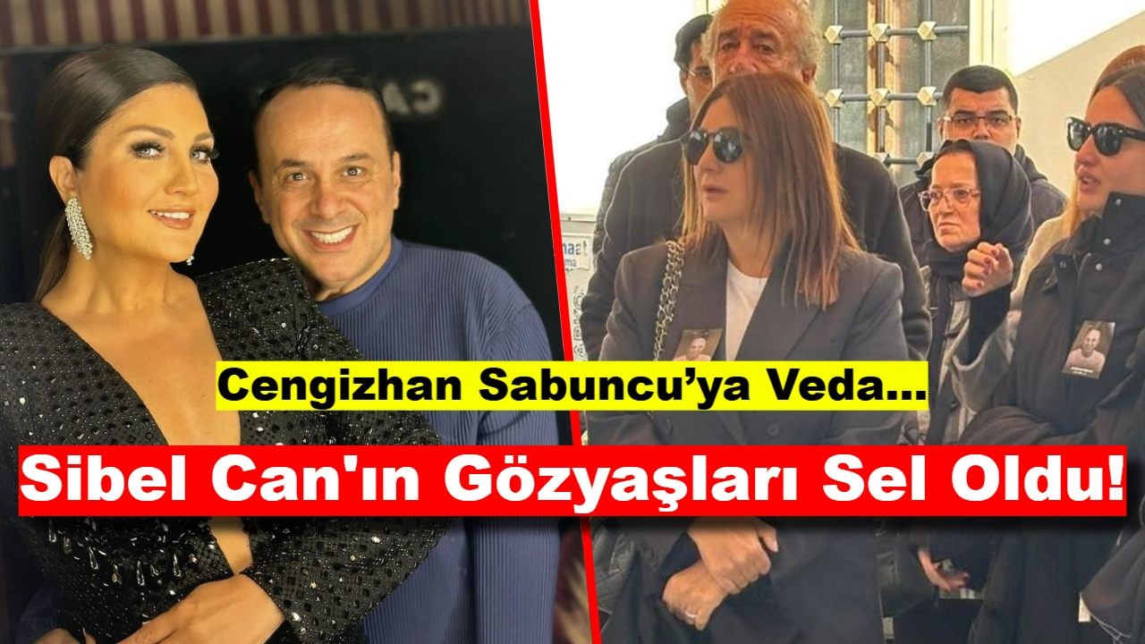 Cengizhan Sabuncu’ya Veda: Sibel Can'ın Gözyaşları Sel Oldu!